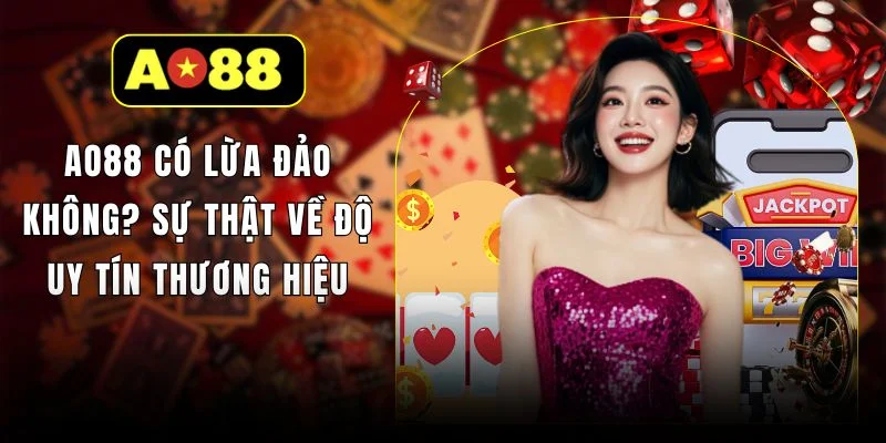 AO88 Có Lừa Đảo Không? Sự Thật Về Độ Uy Tín Thương Hiệu