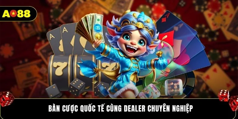 Bàn cược quốc tế cùng dealer chuyên nghiệp
