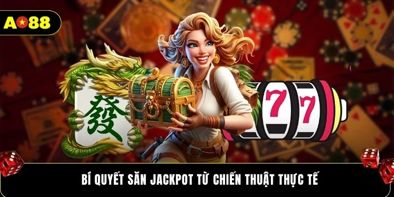 Bí quyết săn jackpot từ chiến thuật thực tế