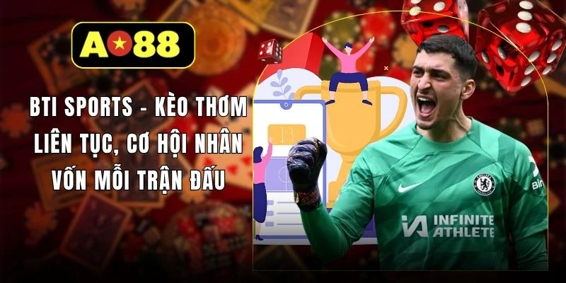 BTI Sports - Kèo Thơm Liên Tục, Cơ Hội Nhân Vốn Mỗi Trận Đấu