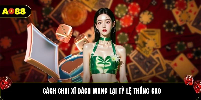 Cách chơi xì dách mang lại tỷ lệ thắng cao