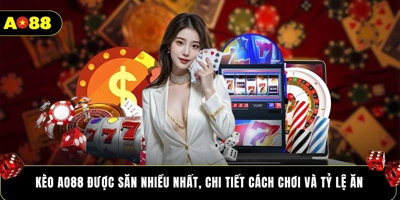 Kèo AO88 được săn nhiều nhất, chi tiết cách chơi và tỷ lệ ăn