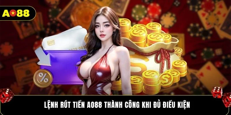 Lệnh rút tiền AO88 thành công khi đủ điều kiện