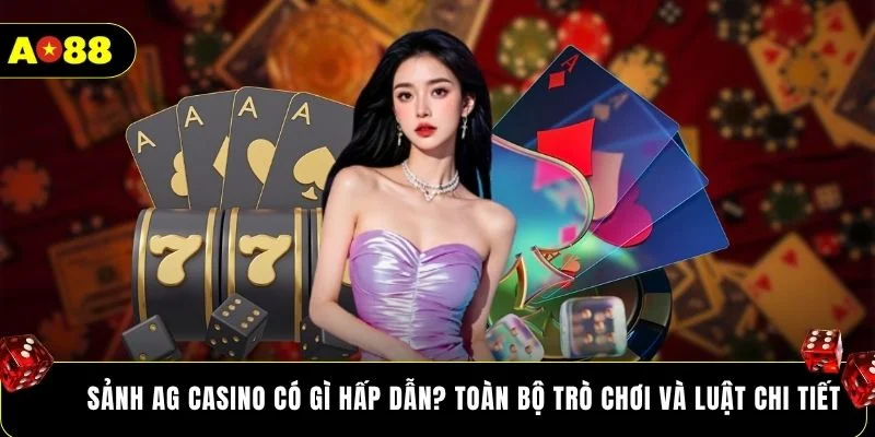 Sảnh AG Casino có gì hấp dẫn? Toàn bộ trò chơi và luật chi tiết