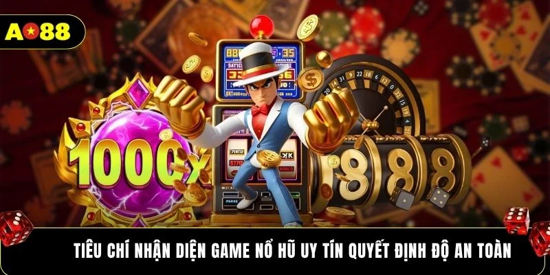 Tiêu chí nhận diện game nổ hũ uy tín quyết định độ an toàn