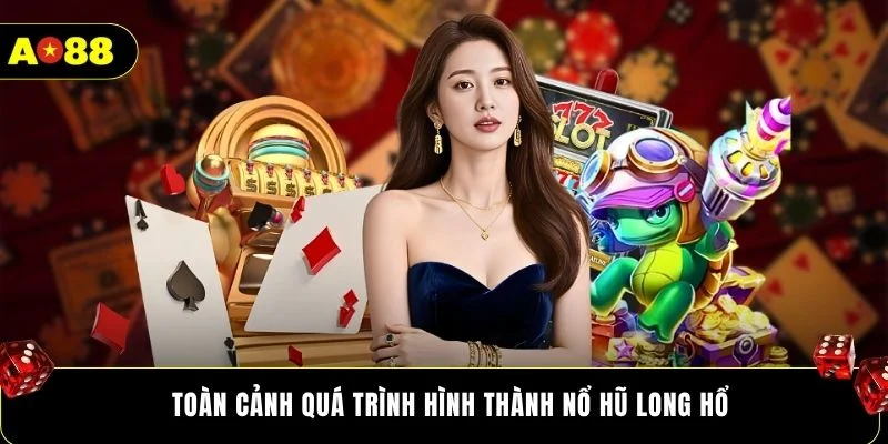 Toàn cảnh quá trình hình thành nổ hũ Long Hổ